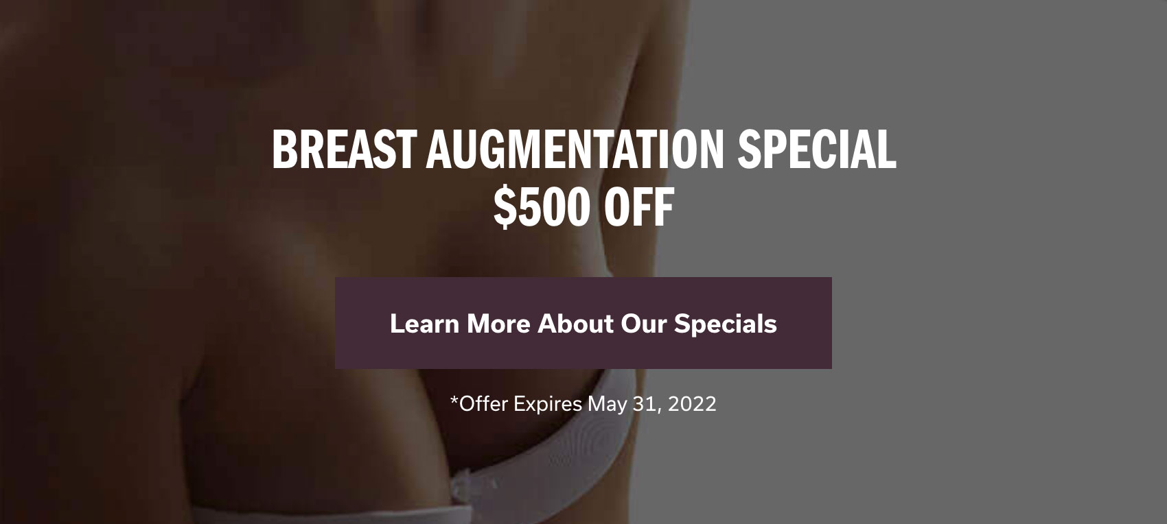 Breast Augmentation Special $500 off. Offer Expires May 31, 2022